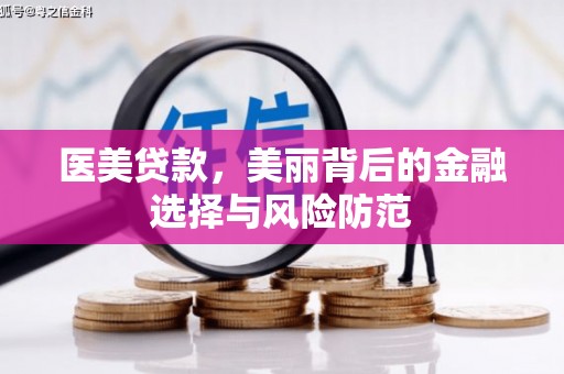 华阴医美贷款，美丽背后的金融选择与风险防范