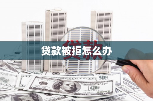 华阴贷款被拒怎么办