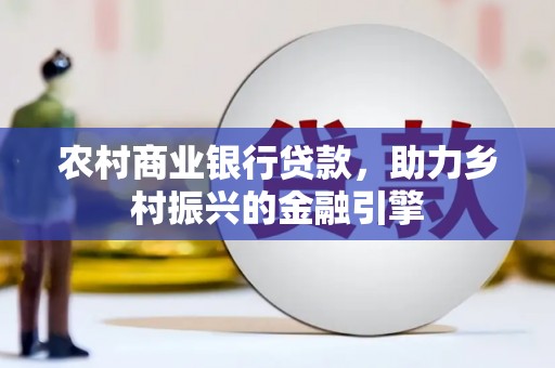 华阴农村商业银行贷款，助力乡村振兴的金融引擎